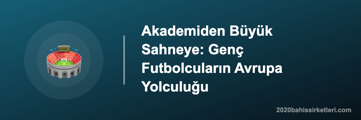 Akademiden Büyük Sahneye: Genç Futbolcuların Avrupa Yolculuğu